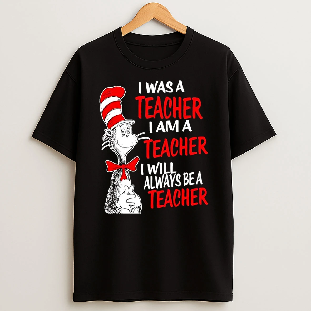 Dr Seuss Cat In The Hat I Was A Teacher Iama Teacher I Will Always Be A Teacher T Shirt