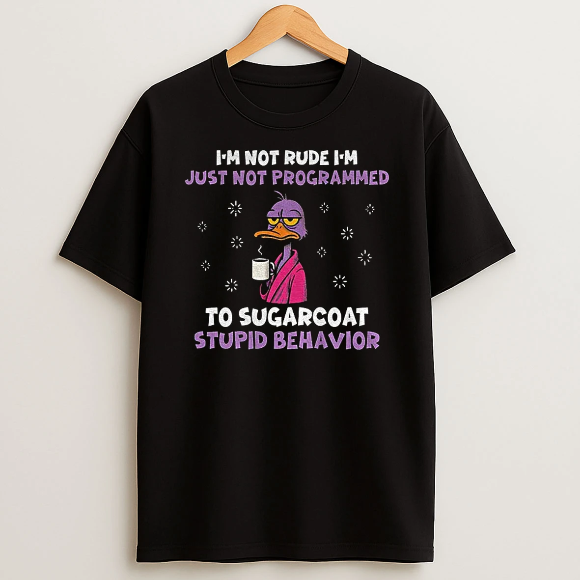 Duck Im Not Rude Im Just Not Programmed To Sugarcoat Stupid Behavior T Shirt