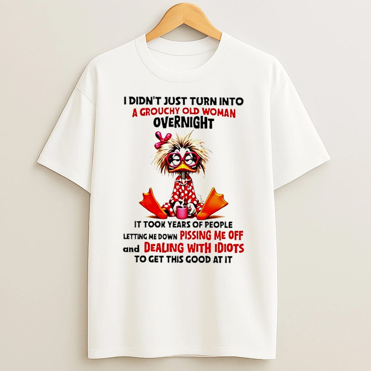 Duck Didnt Just Turn Into A Grouchy Old Woman Overnight T Shirt