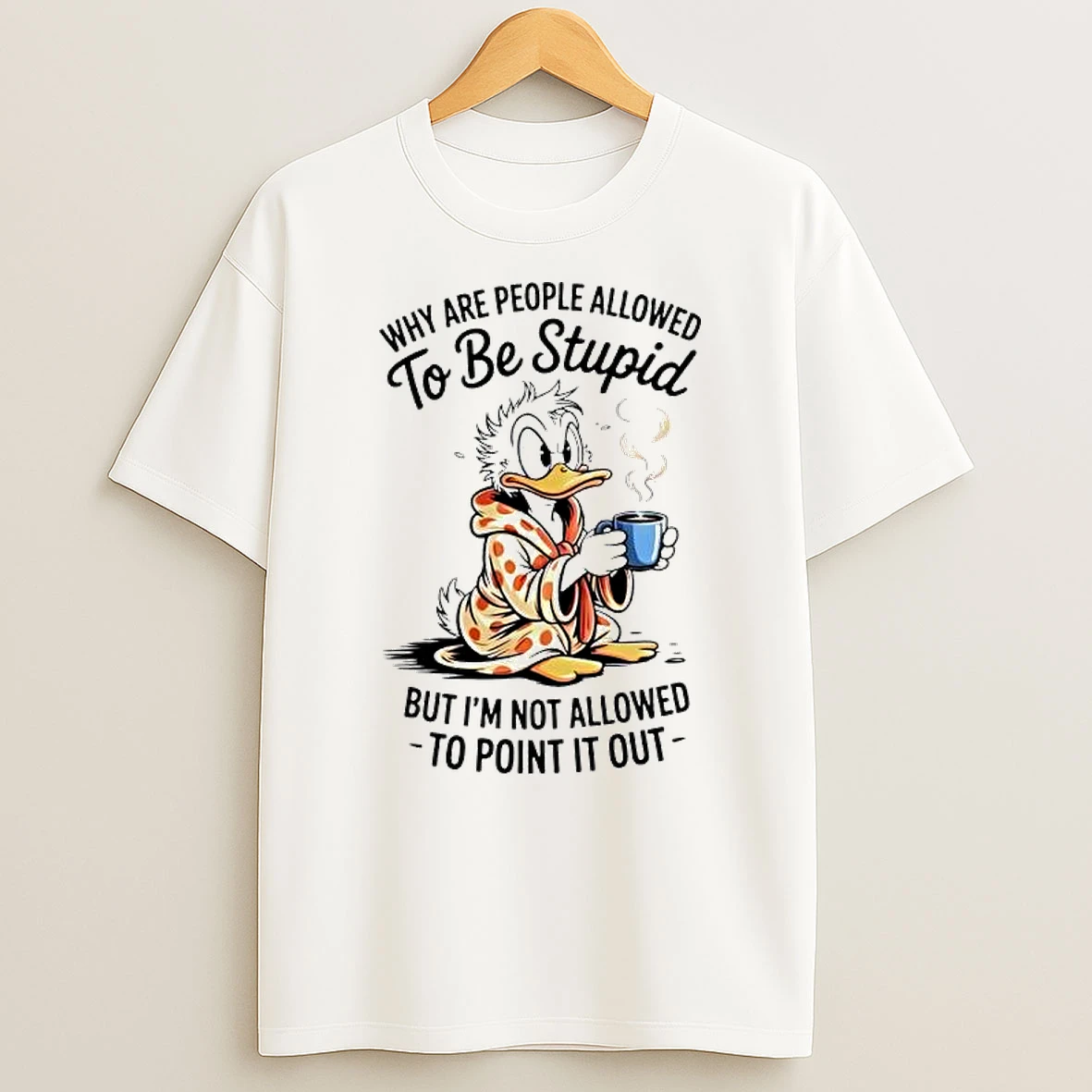 Duck Why Are People Allowed To Be Stupid But Im Not Allowed To Point It Out T Shirt