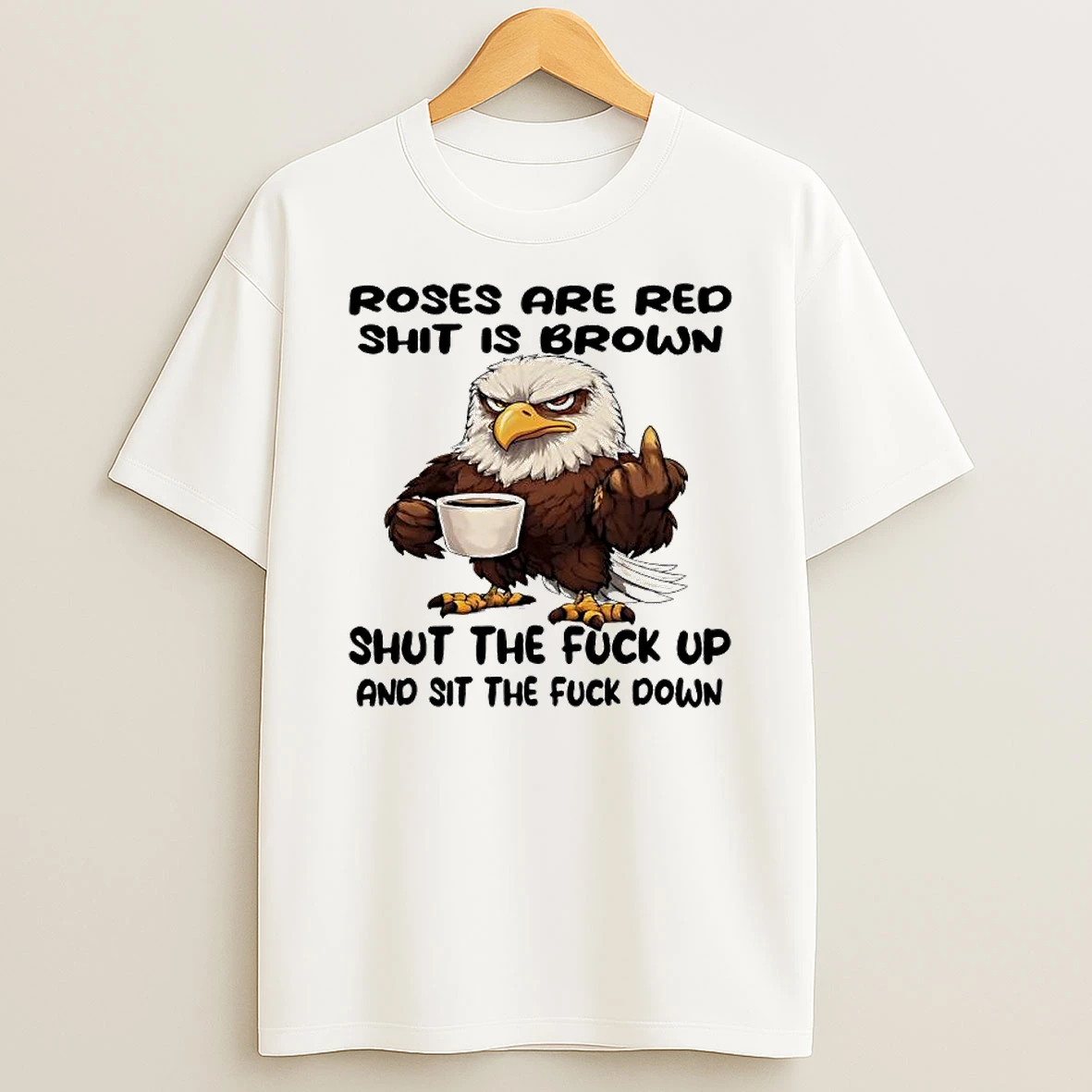 Eagle Roses Are Red Shit Is Brown Shut The Fuck Up And Sit The Fuck Down T Shirt