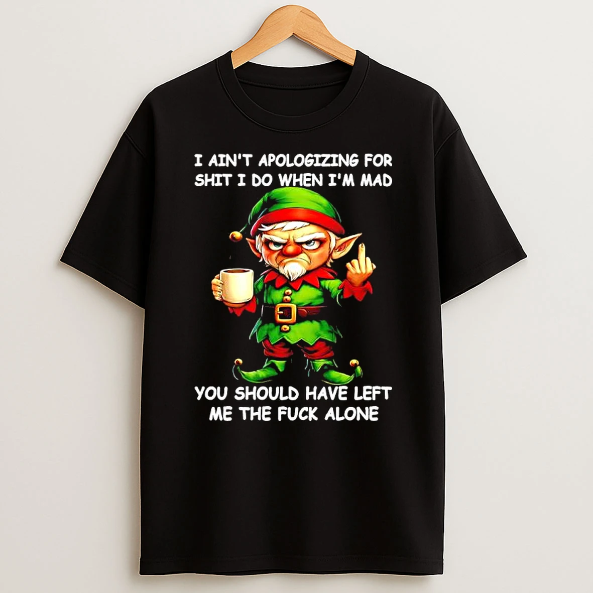 Elf Aint Apologizing For Shit I Do When Im Mad You Should Have Left Me The Fuck Alone T Shirt