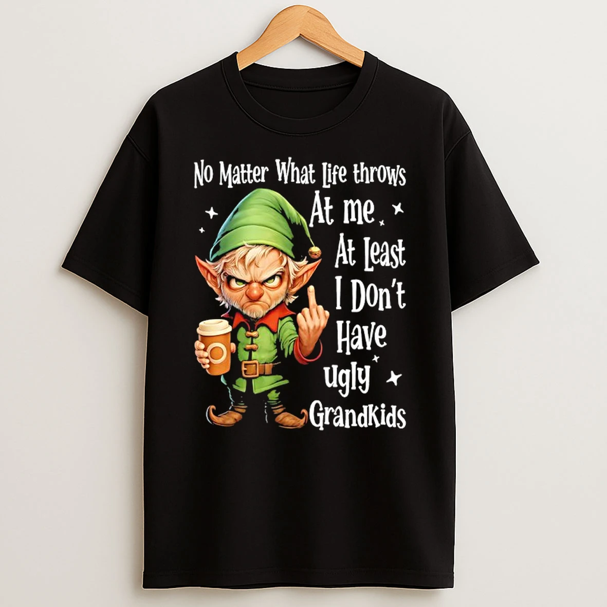 Elf No Matter What Life Throws At Me At Least I Dont Have Ugly Grandkids T Shirt