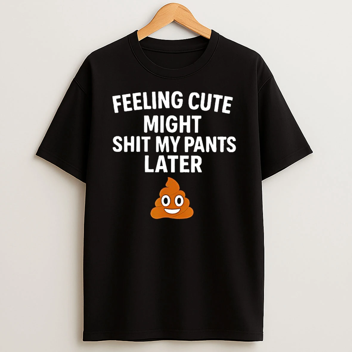 Feeling Cute Might Shit My Pants Later Funny Saying Quote T Shirt