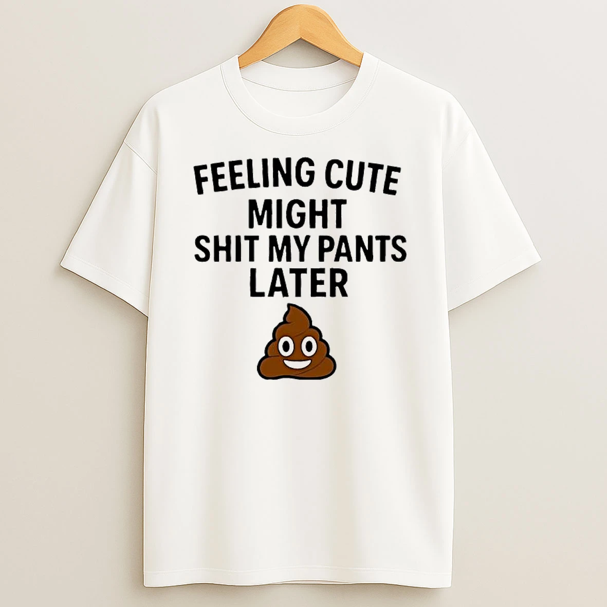 Feeling Cute Might Shit My Pants Later Poop Emoji T Shirt