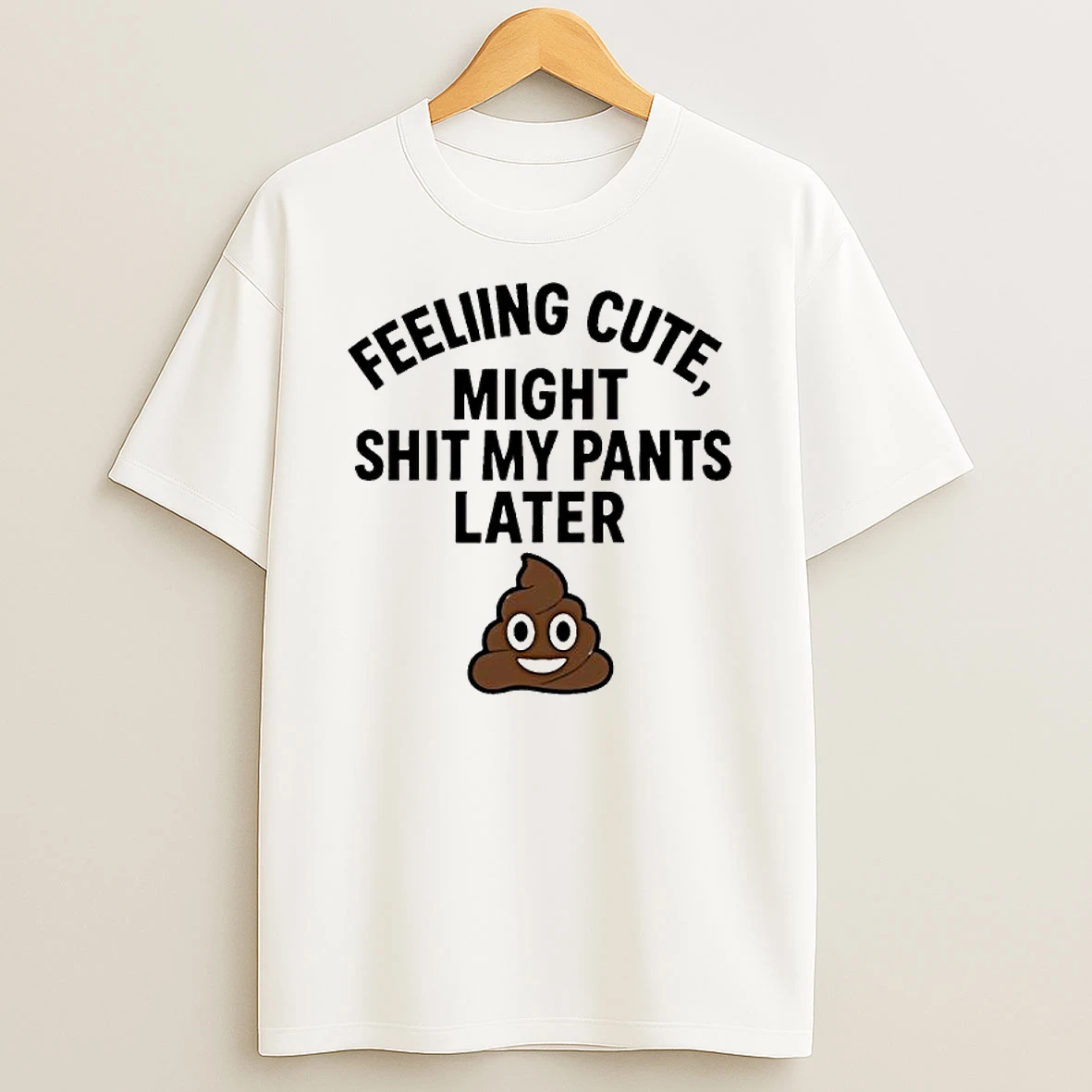 Feeling Cute Might Sht My Pants Later T Shirt