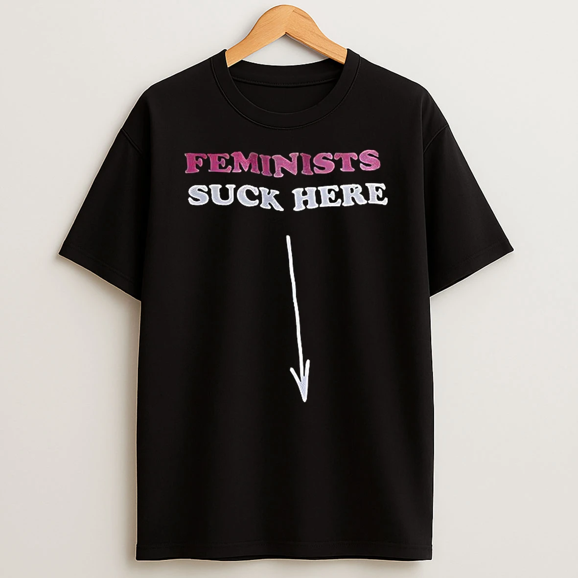 Feminists Suck Here T Shirt