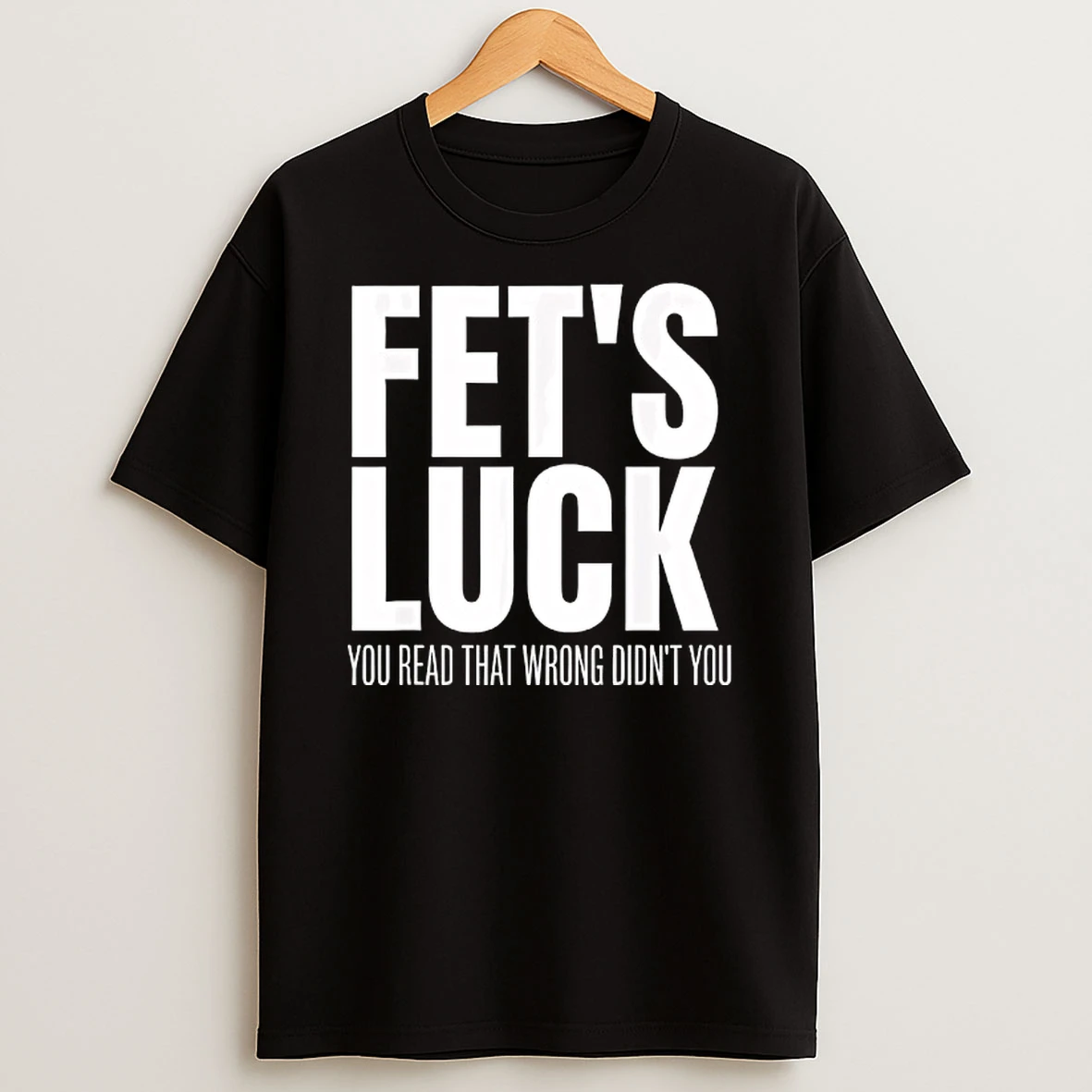 Fets Luck You Read That Wrong Didnt You Funny Sarcastic T Shirt