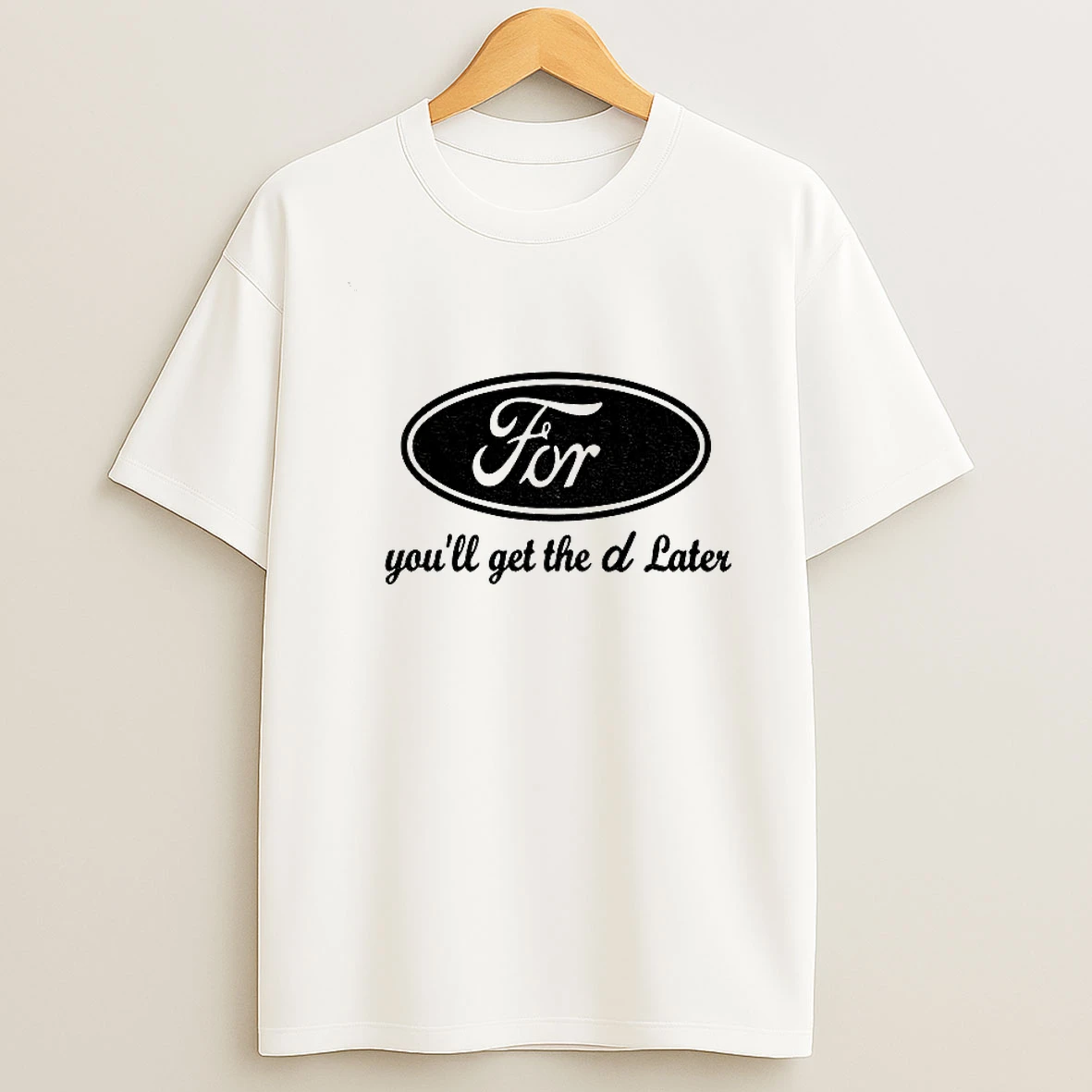 For Henry Ford Youll Get The D Later T Shirt