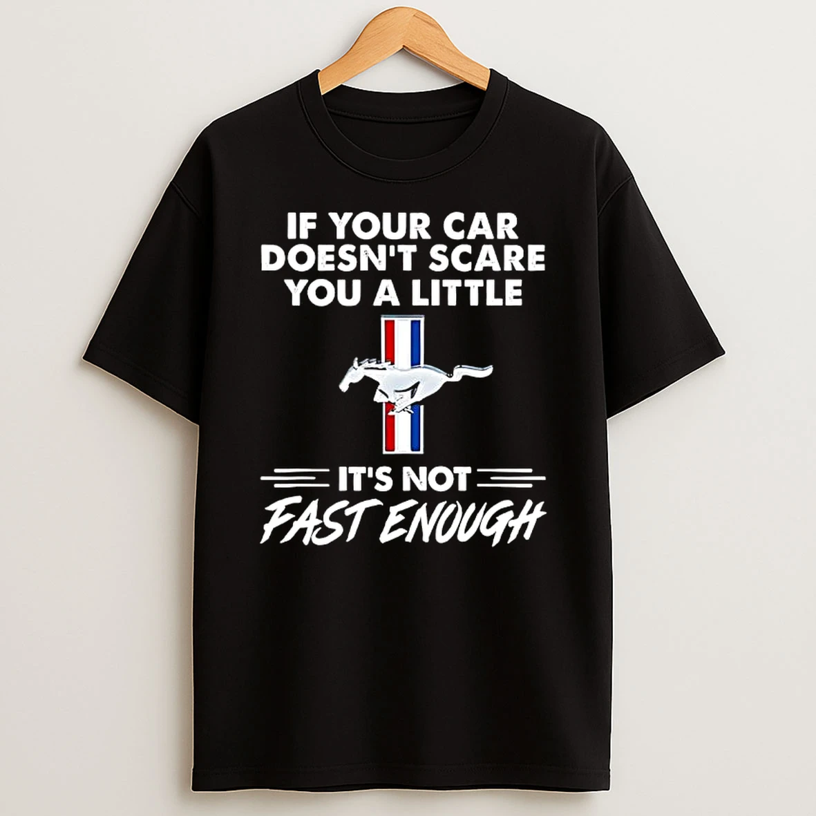Ford Mustang If Your Car Doesnt Scare You A Little Its Not Fast Enough T Shirt