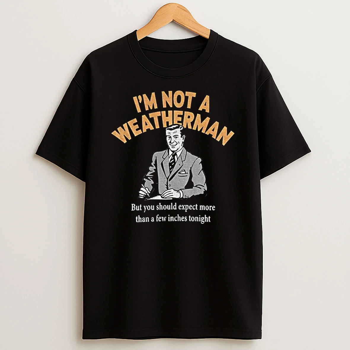 Funny Im Not A Weatherman But You Should Expect More Than Few Inches Tonight T Shirt