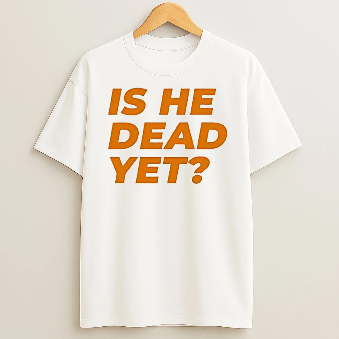 Funny Is He Dead Yet T Shirt