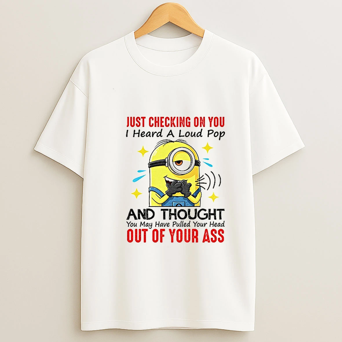 Funny Minion Just Checking On You I Heard A Loud Pop And Thought You May Have Pulled Your Head T Shirt