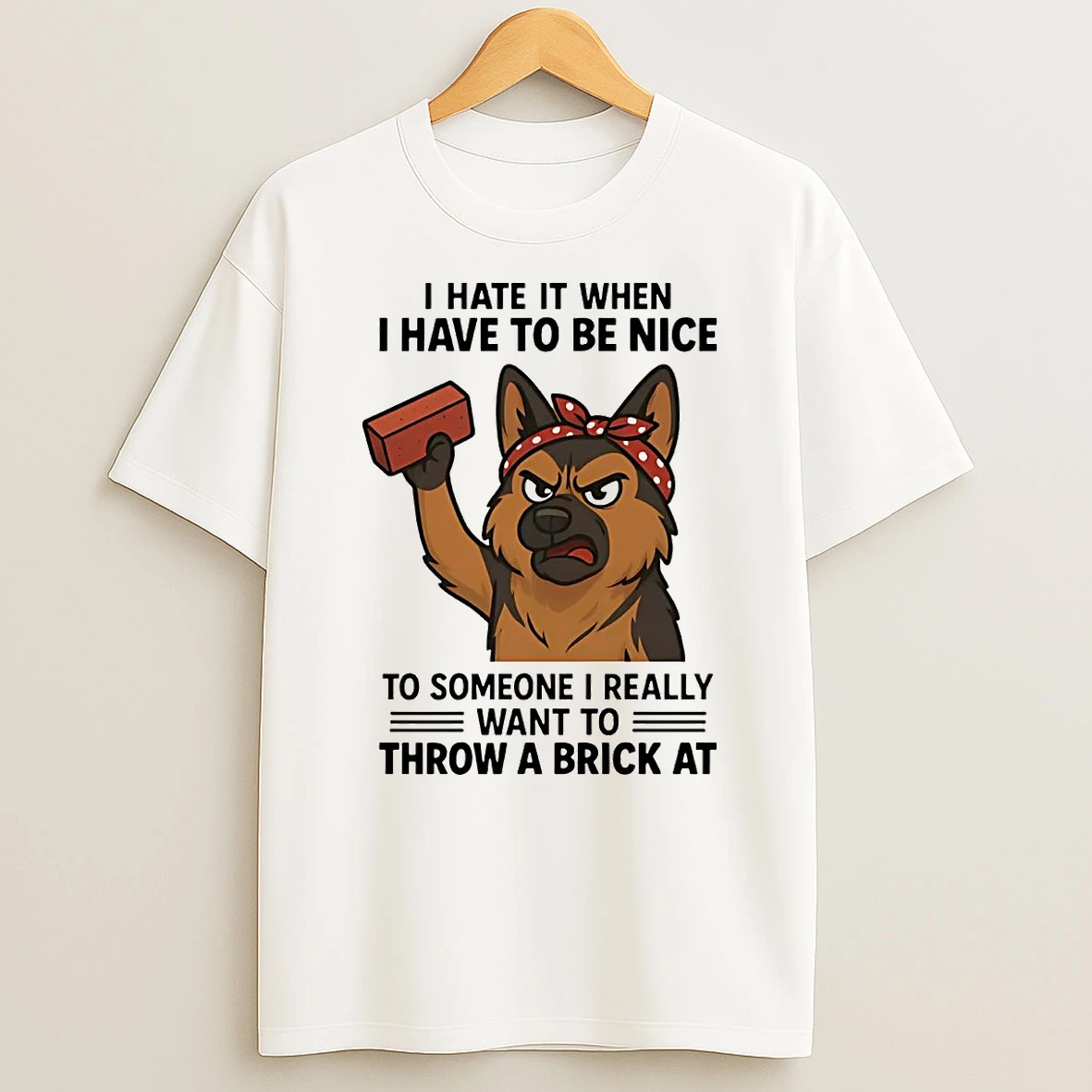 German Shepherd I Hate It When I Have To Be Nice To Someone T Shirt