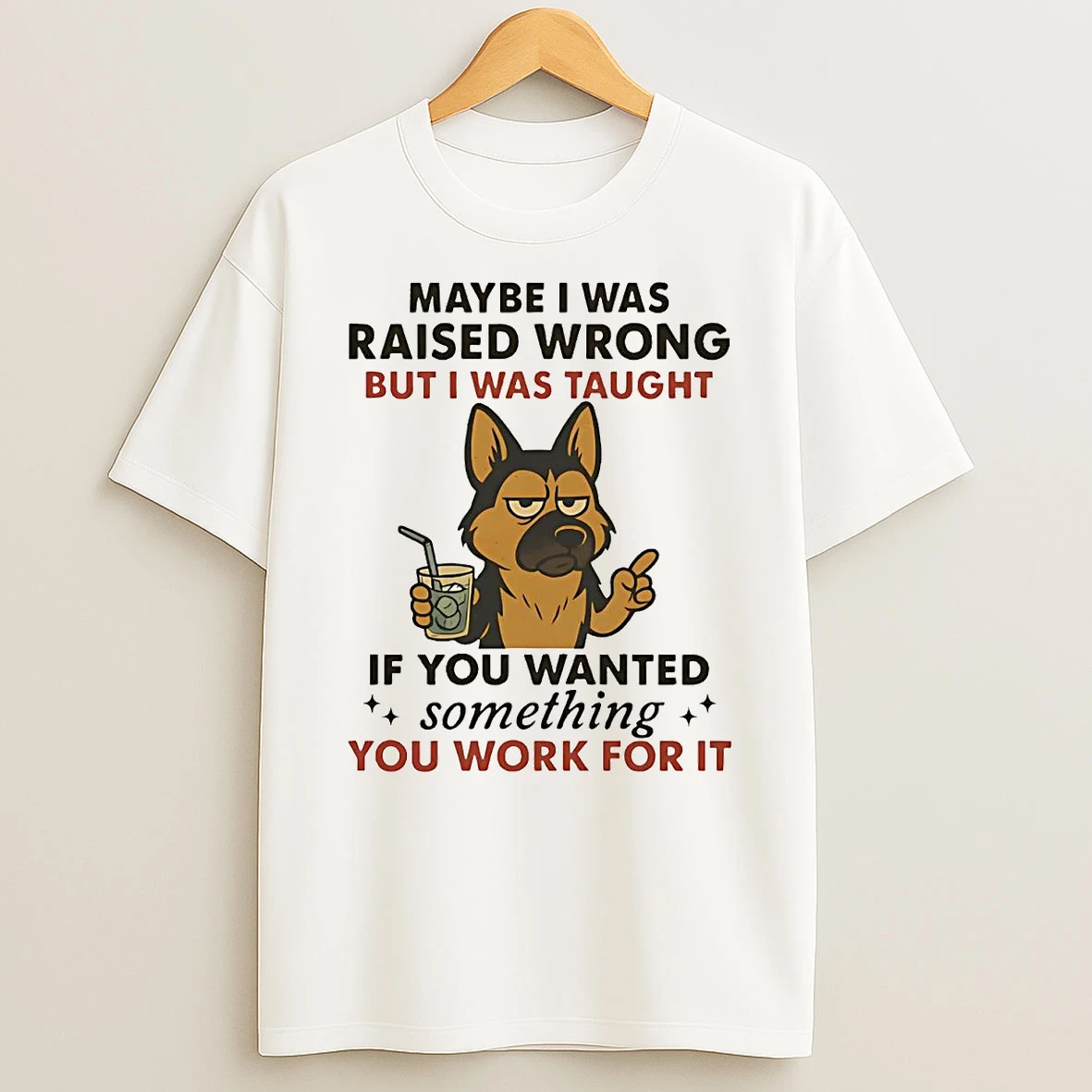 German Shepherd Maybe I Was Raised Wrong But I Was Taught T Shirt