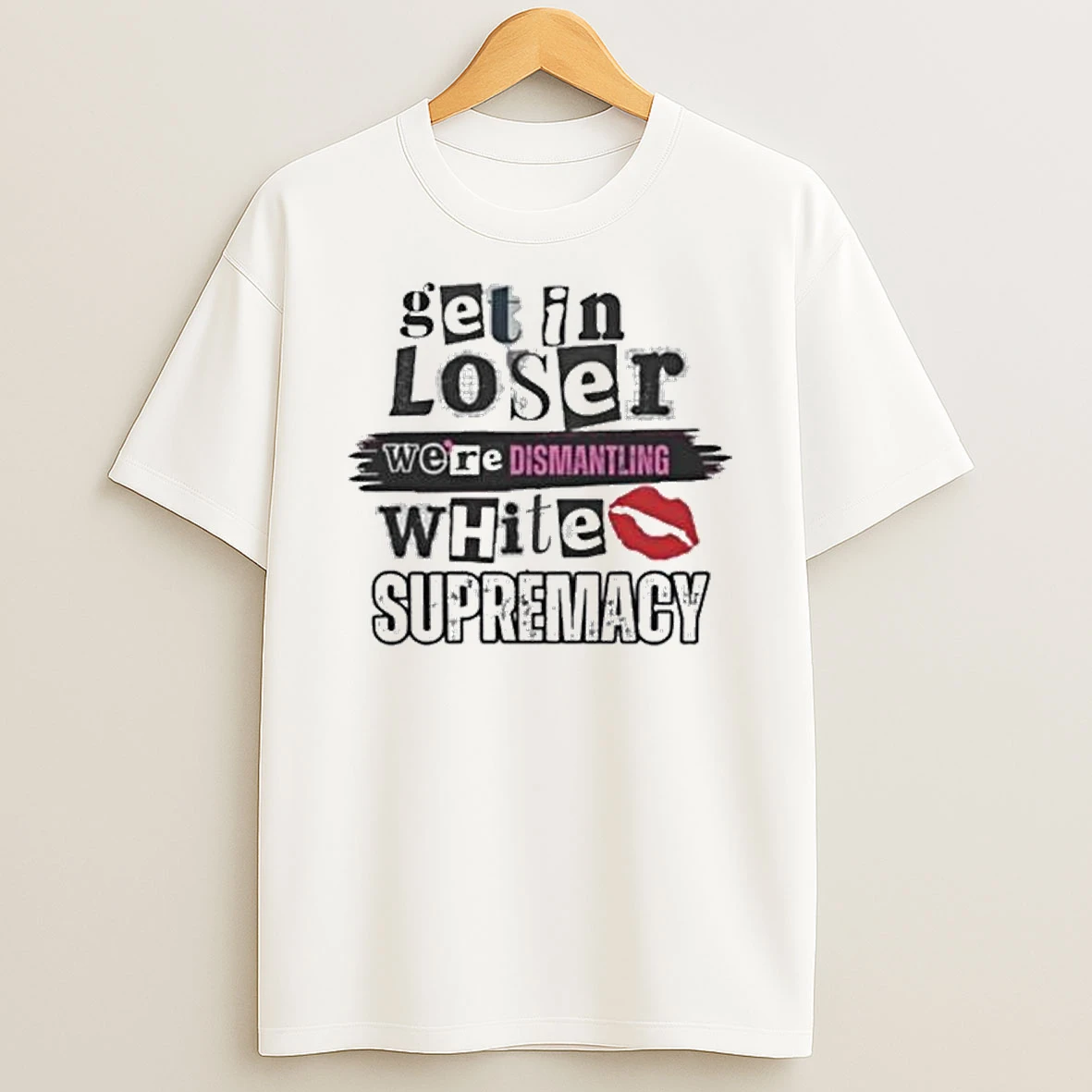 Get In Loser We Are Dismantling Supremacy T Shirt