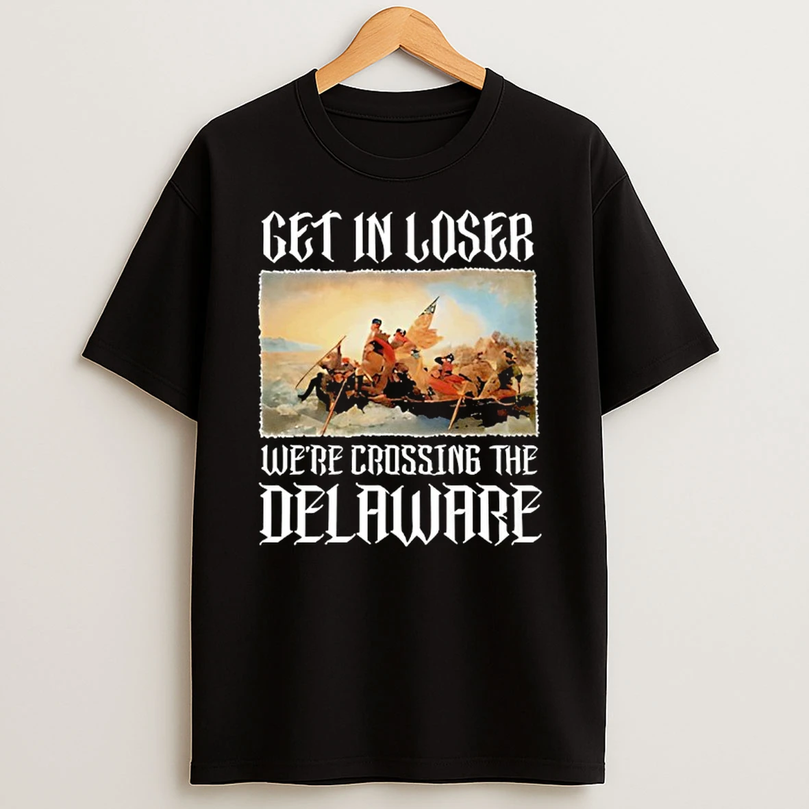 Get In Loser Were Crossing The Delaware Washington Crossing The Delaware History Patriotic T Shirt