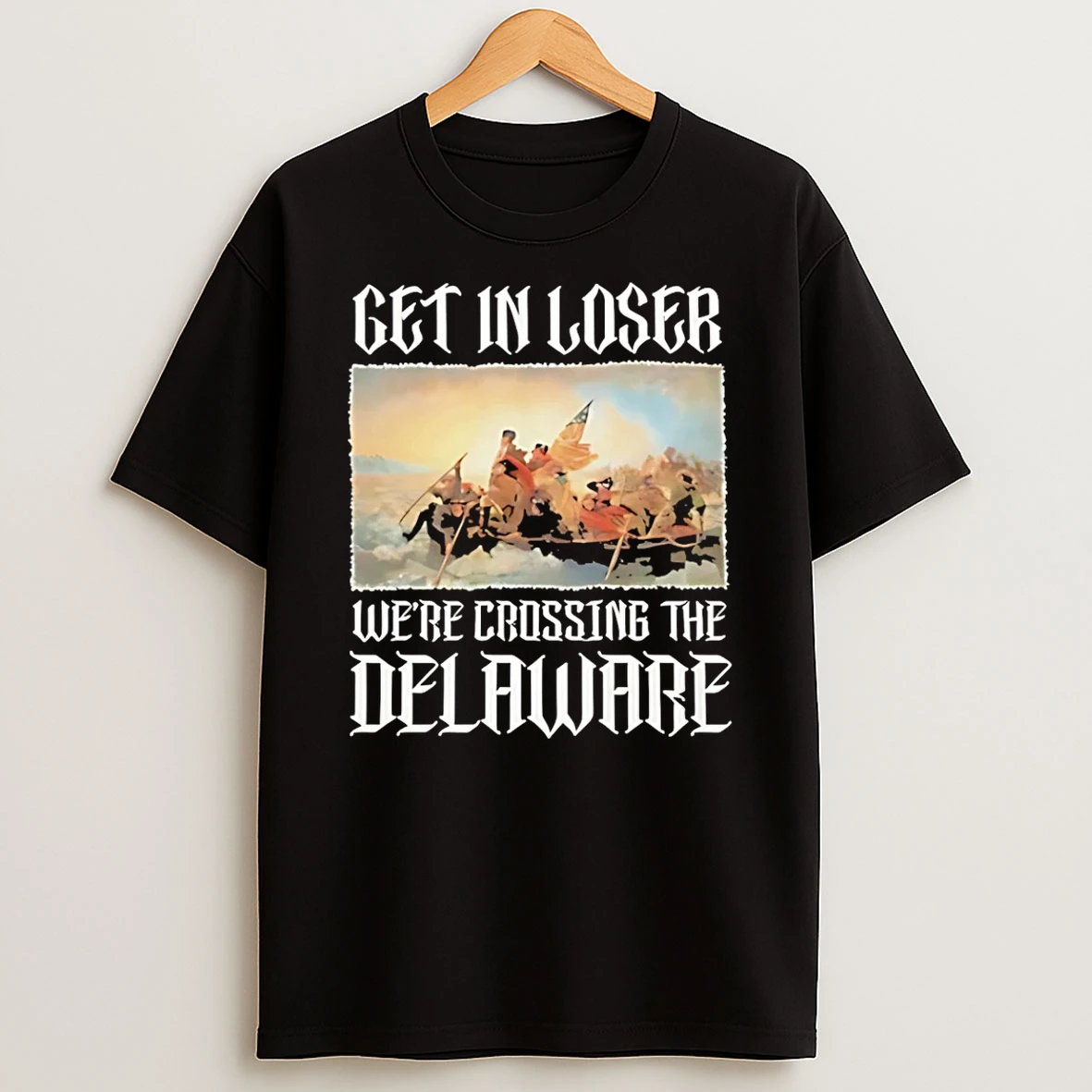 Get In Loser Were Crossing The Delaware Washington Crossing T Shirt