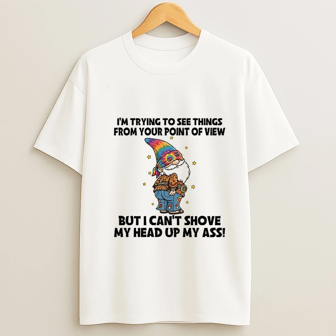 Gnome Im Trying To See Things From Your Point Of View But I Cant Shove My Head Up My Ass T Shirt