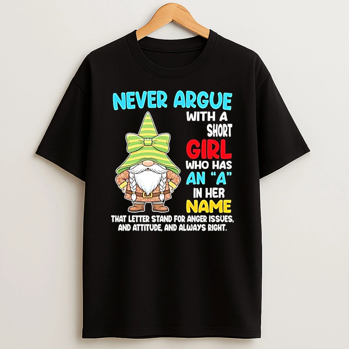 Gnome Never Argue With A Short Girl Who Has An A In Her Name That Letter Stand For Anger Issues T Shirt