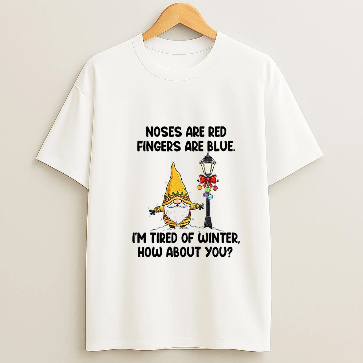 Gnome Noses Are Red Fingers Are Blue Im Tired Of Winter How About You T Shirt
