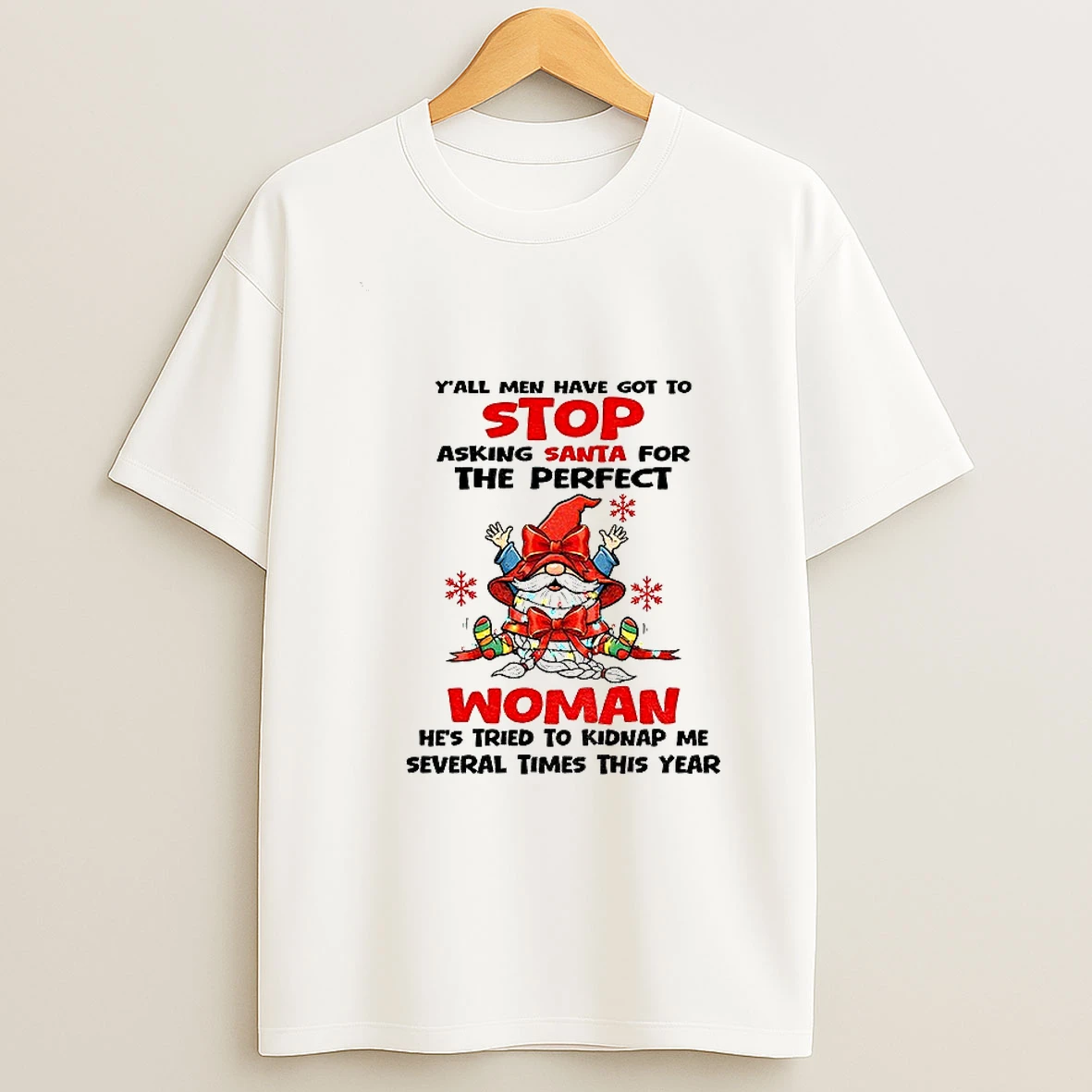 Gnome Yall Men Have Got To Stop Asking Santa For The Perfect Woman Hes Tried To Kidnap Christmas T Shirt