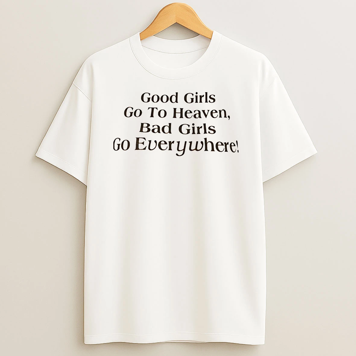 Good Girls Go To Heaven Bad Girls Go Everywhere T Shirt