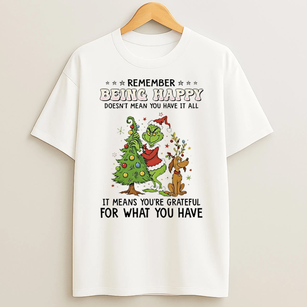 Grinch Christmas Tree Remember Being Happy Doesnt Mean You Have It All It Means Youre Grateful For What You Have T Shirt