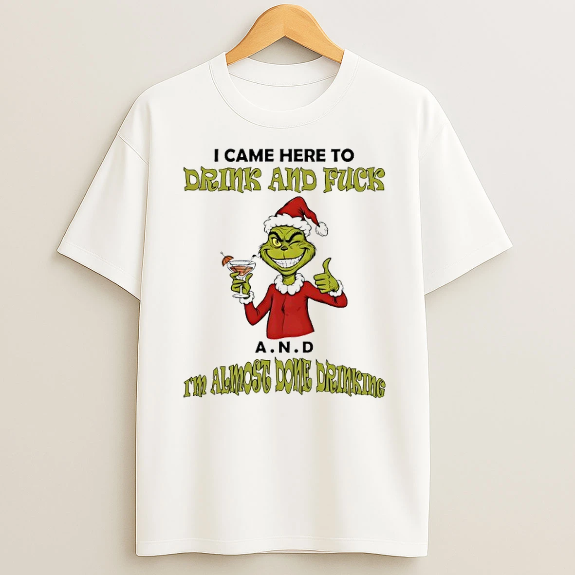 Grinch I Came Here To Drink And Fuck A N D Im Almost Dome Drinking T Shirt