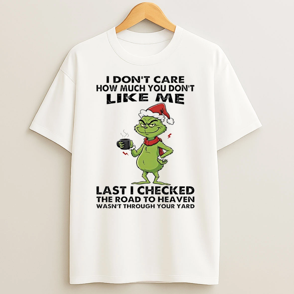 Grinch I Dont Care How Much You Dont Like Me Last I Checked The Road To Heaven Wasnt Through Your Yard T Shirt