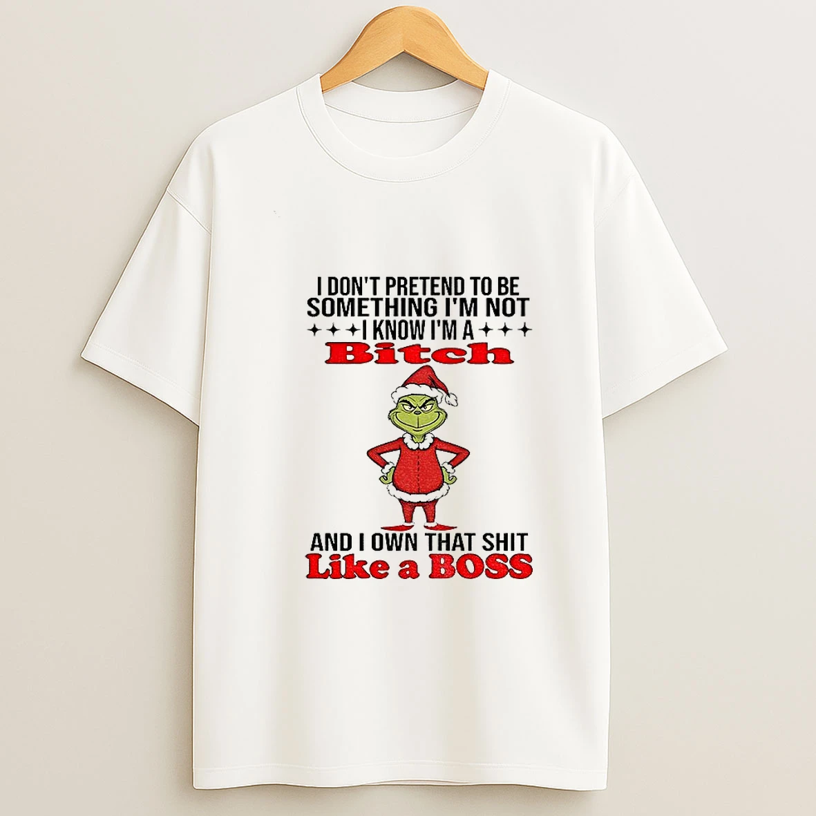 Grinch I Dont Pretend To Be Something Im Not I Know Im A Bitch And I Own That Shit Like A Boss Christmas T Shirt