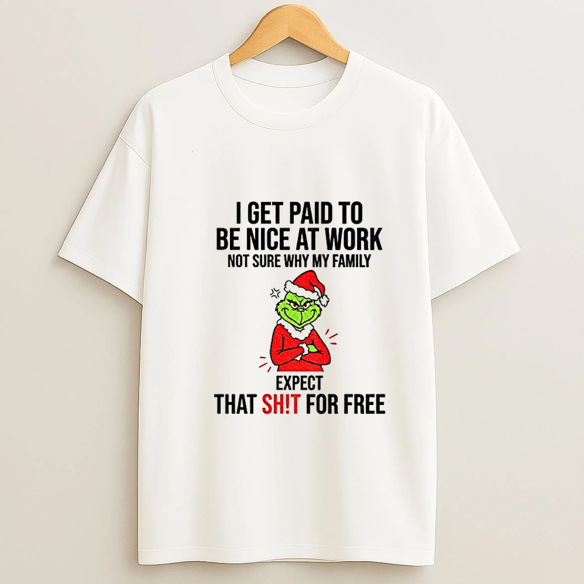 Grinch I Get Paid To Be Nice At Work Not Sure Why My Family Expect That Shit For Free Christmas T Shirt