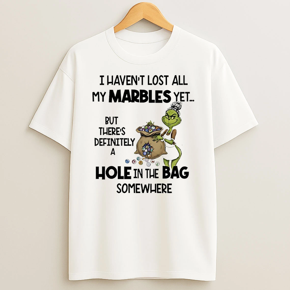 Grinch I Havent Lost All My Marbles Yet But Theres Definitely A Hole In The Bag Somewhere Christmas T Shirt