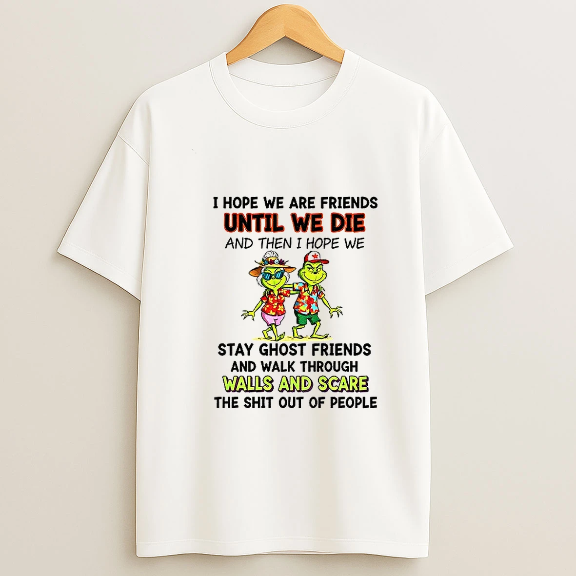 Grinch I Hope We Are Friends Until We Die And Then I Hope We Stay Ghost Friends And Walk Christmas T Shirt