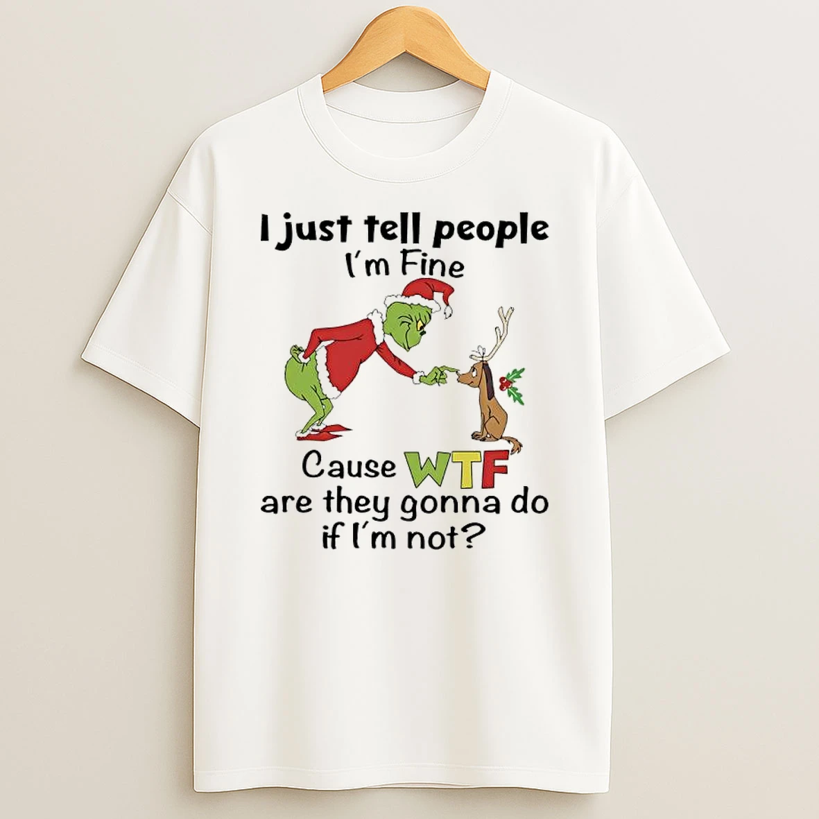 Grinch I Just Tell People Im Fine Because Wtf Are They Gonna Do If Im Not T Shirt