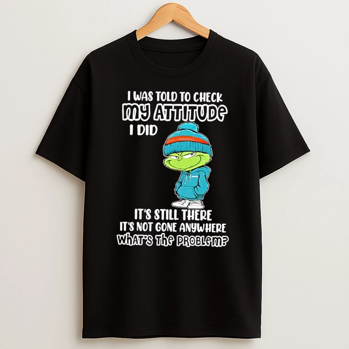 Grinch I Was Told To Check My Attitude I Did Its Still There Its Not Gone Anywhere Whats The Problem T Shirt