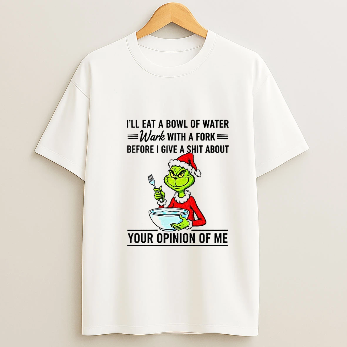 Grinch Ill Eat A Bowl Of Water Work With A Fork Before I Give A Shit About Your Opinion Of Me Christmas T Shirt