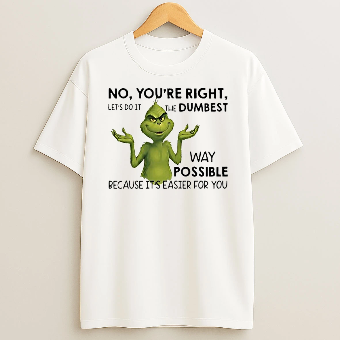 Grinch No Youre Right Lets Do It The Dumbest T Shirt