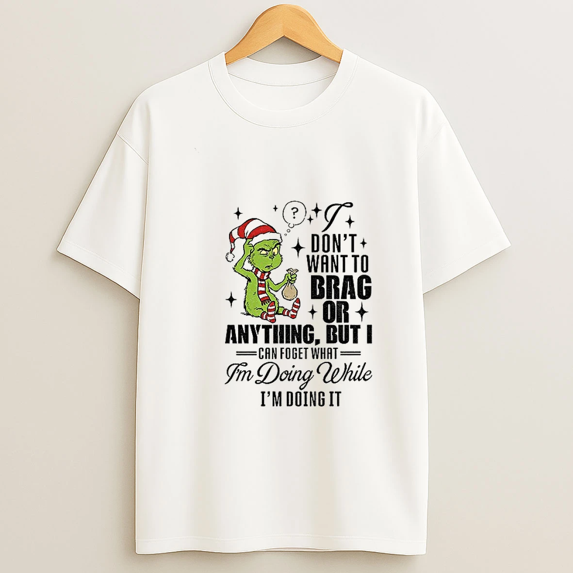 Grinch Santa I Dont Want To Brag Or Anything But I Can Forget What Im Doing Christmas T Shirt