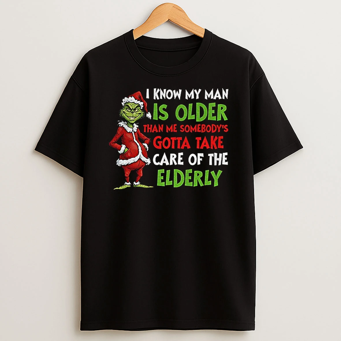 Grinch Santa I Know My Man Is Older Than Me Somebodys Gotta Take Care Of The Elderly Christmas T Shirt
