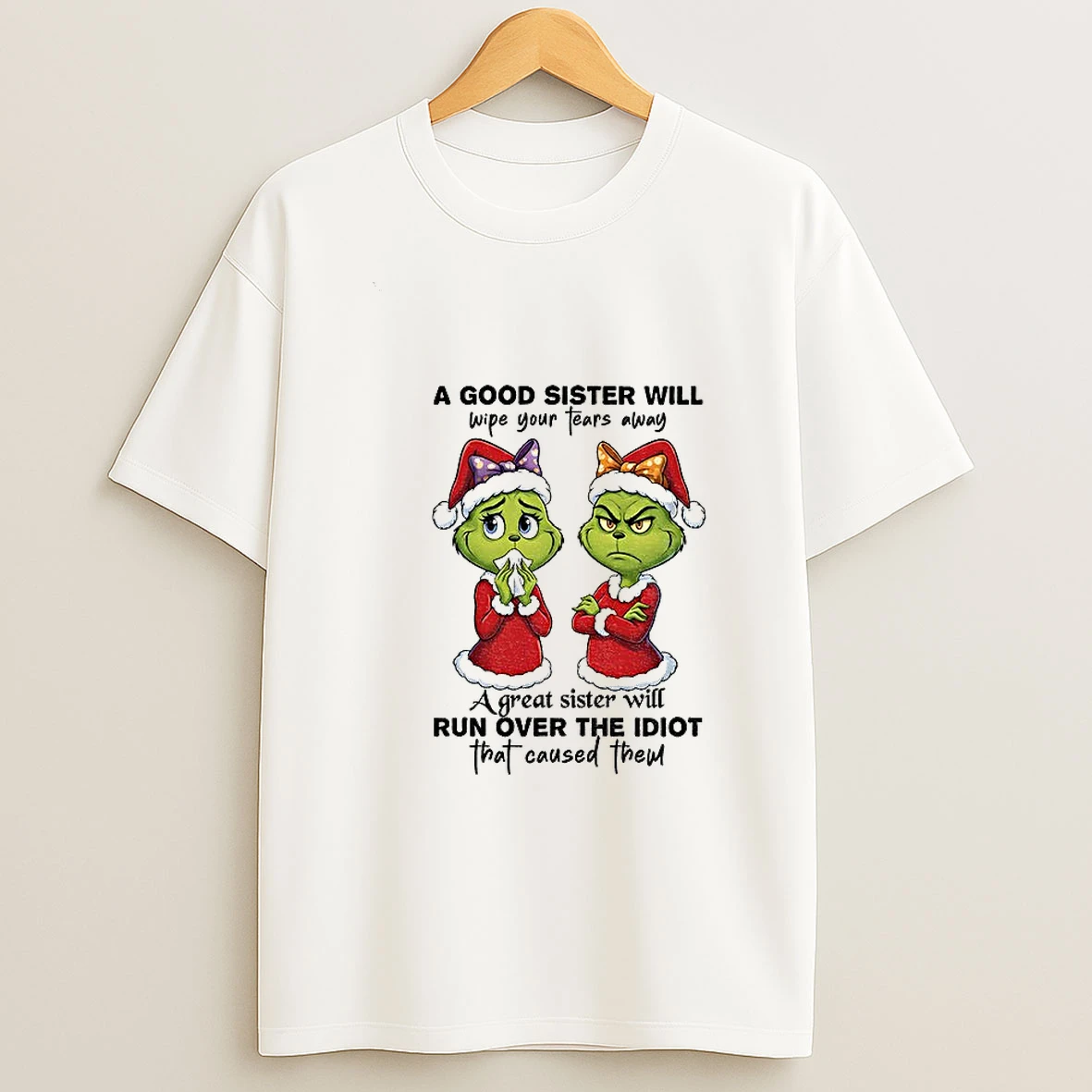 Grinch Santa A Good Sister Will Wipe Your Tears Away A Great Sister Will Run Over The Idiot That Caused Them Christmas T Shirt