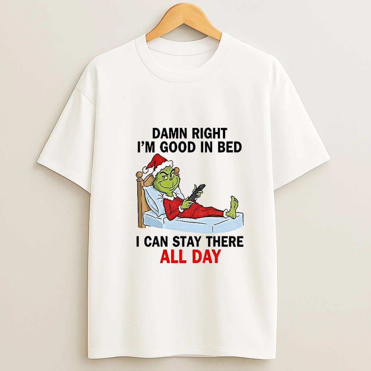 Grinch Santa Damn Right Im Good In Bed I Can Stay There All Day Christmas T Shirt