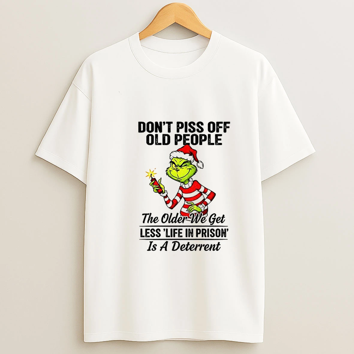 Grinch Santa Dont Piss Off Old People The Older We Get Less Life In Prison Is A Deterrent Christmas T Shirt