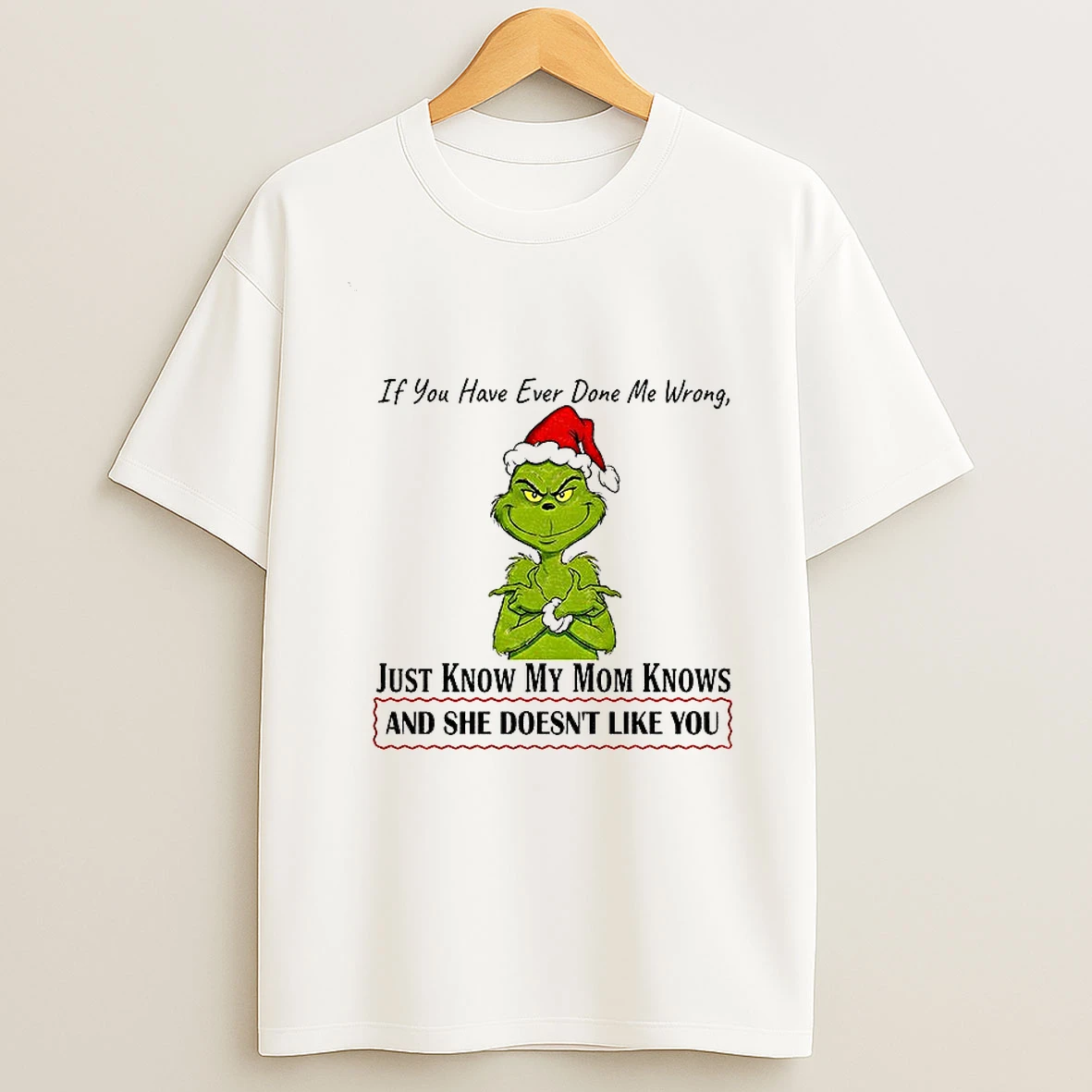 Grinch Santa Hat If You Have Ever Done Me Wrong Just Know My Mom Knows And She Doesnt Like You Christmas T Shirt