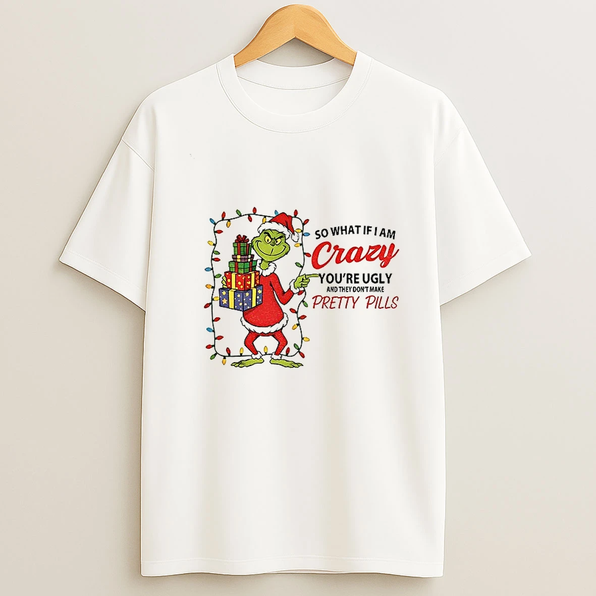 Grinch Santa Hat So What If I Am Crazy Youre Ugly And They Dont Make Pretty Pills Christmas T Shirt