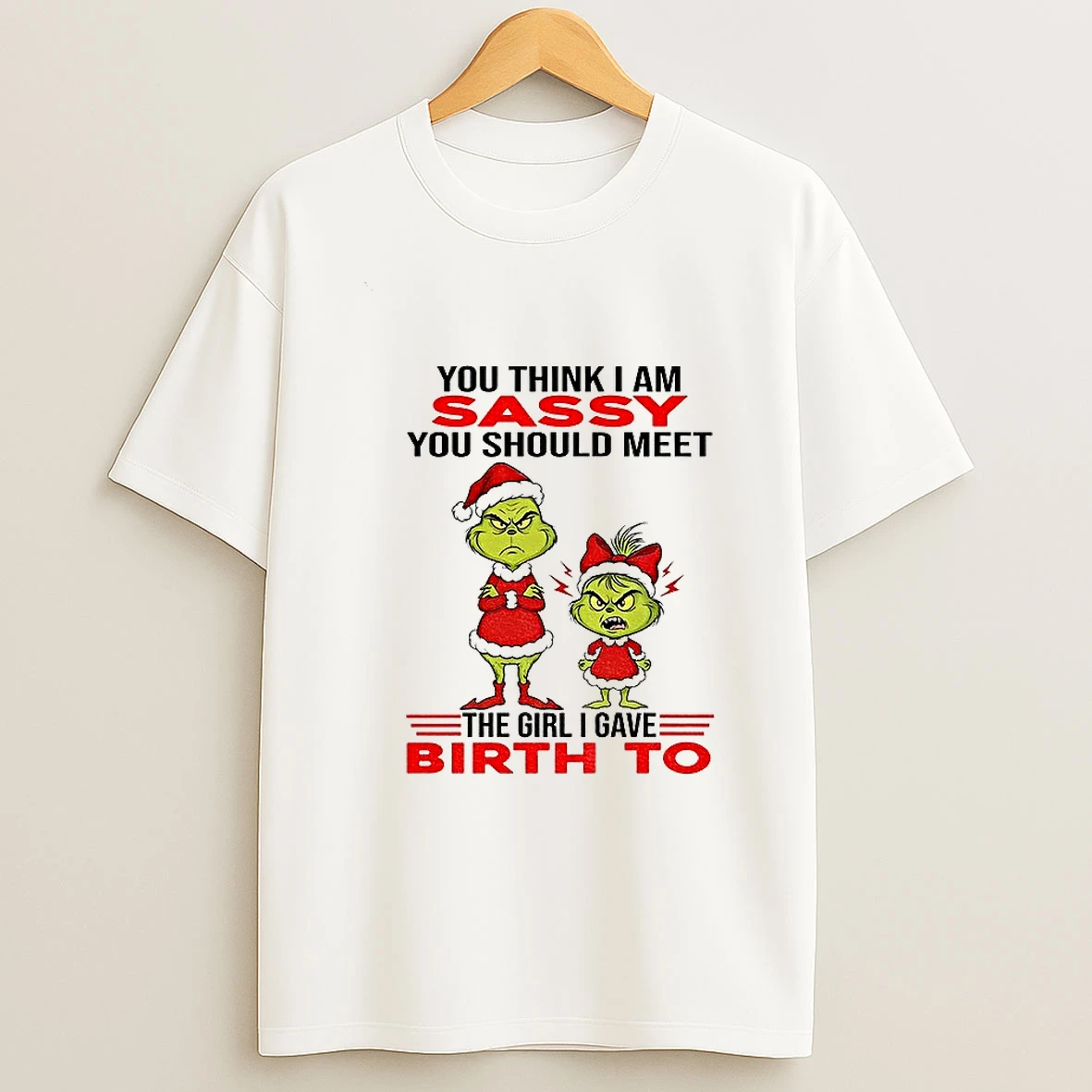 Grinch Santa Hat You Think I Am Sassy You Should Meet The Girl I Gave Birth To Christmas T Shirt