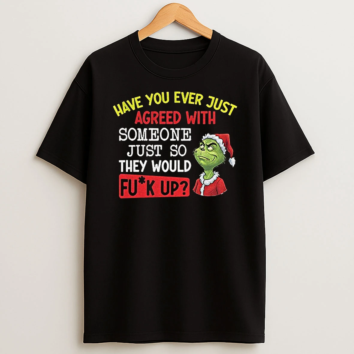 Grinch Santa Have You Ever Just Agreed With Someone Just So They Would Mess Up Christmas T Shirt
