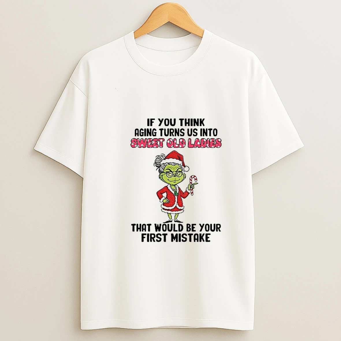 Grinch Santa If You Think Aging Turns Us Into Sweet Old That Would Be Your First Mistake Christmas T Shirt
