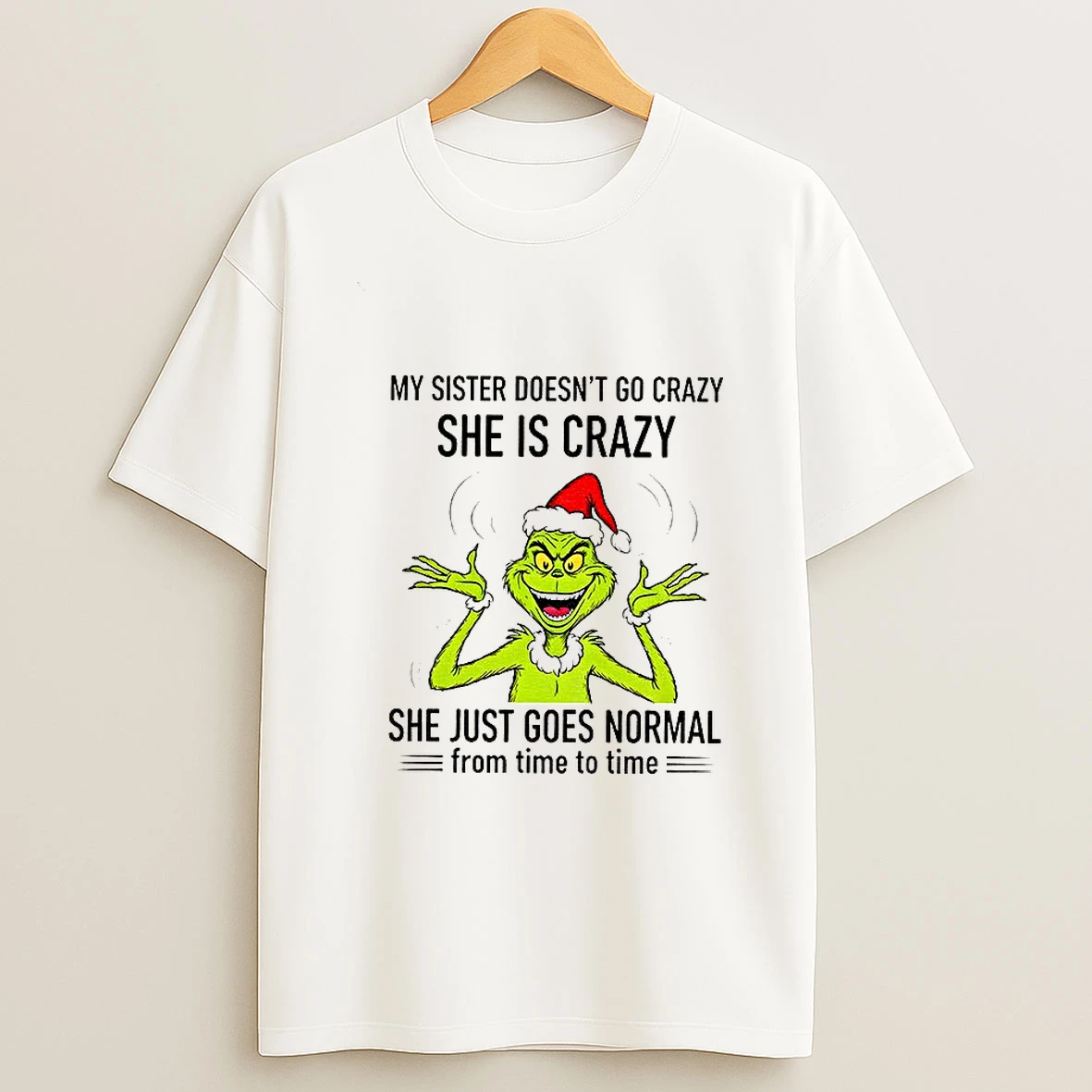 Grinch Santa My Sister Doesnt Go Crazy Shes Crazy She Just Goes Normal From Time To Time Christmas T Shirt