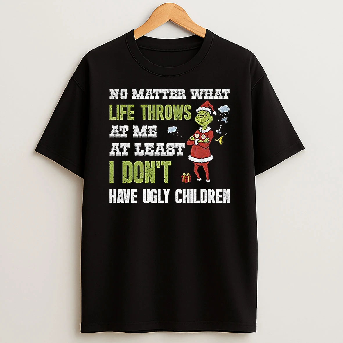 Grinch Santa No Matter What Life Throws At Me At Least I Dont Have Ugly Children Christmas T Shirt